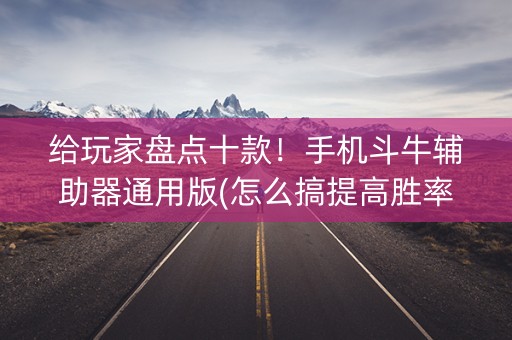 给玩家盘点十款！手机斗牛辅助器通用版(怎么搞提高胜率)