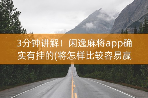 3分钟讲解！闲逸麻将app确实有挂的(将怎样比较容易赢)