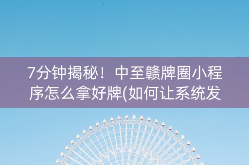 7分钟揭秘！中至赣牌圈小程序怎么拿好牌(如何让系统发好牌)