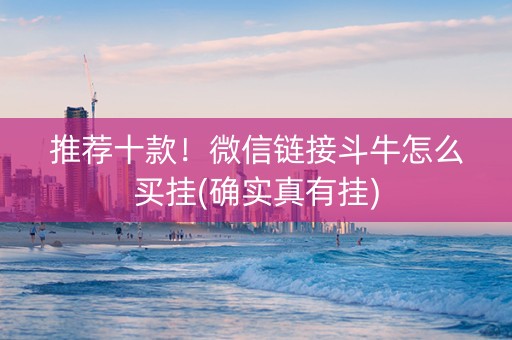 推荐十款！微信链接斗牛怎么买挂(确实真有挂)