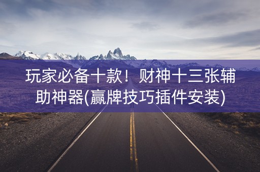 玩家必备十款！财神十三张辅助神器(赢牌技巧插件安装)