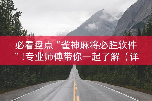 必看盘点“雀神麻将必胜软件”!专业师傅带你一起了解（详细教程）-抖音