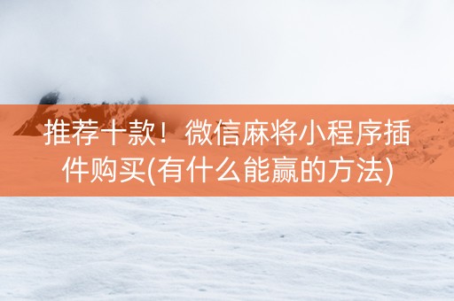 推荐十款！微信麻将小程序插件购买(有什么能赢的方法)