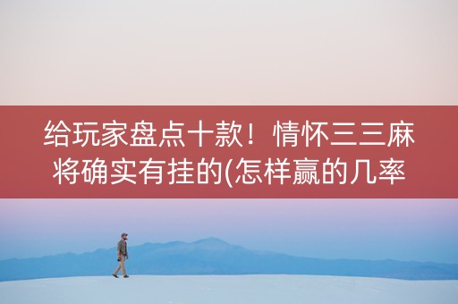 给玩家盘点十款！情怀三三麻将确实有挂的(怎样赢的几率大)