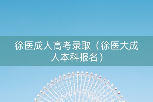 徐医成人高考录取（徐医大成人本科报名）