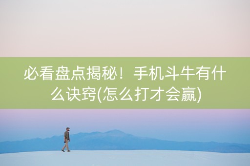 必看盘点揭秘！手机斗牛有什么诀窍(怎么打才会赢)