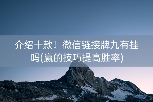 介绍十款！微信链接牌九有挂吗(赢的技巧提高胜率)