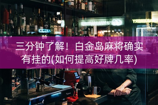 三分钟了解！白金岛麻将确实有挂的(如何提高好牌几率)
