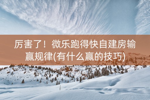 厉害了！微乐跑得快自建房输赢规律(有什么赢的技巧)