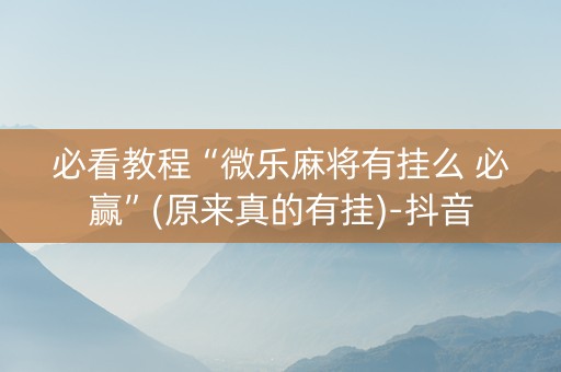 必看教程“微乐麻将有挂么 必赢”(原来真的有挂)-抖音