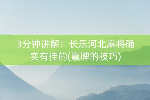 3分钟讲解！长乐河北麻将确实有挂的(赢牌的技巧)
