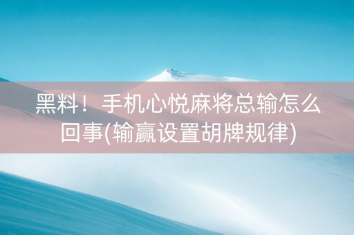 黑料！手机心悦麻将总输怎么回事(输赢设置胡牌规律)