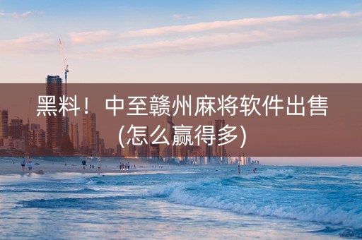 黑料！中至赣州麻将软件出售(怎么赢得多)