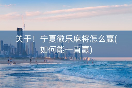 关于！宁夏微乐麻将怎么赢(如何能一直赢)