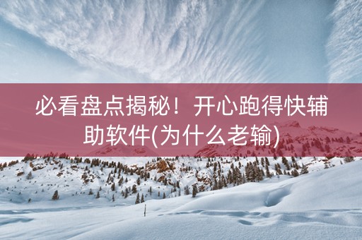 必看盘点揭秘！开心跑得快辅助软件(为什么老输)
