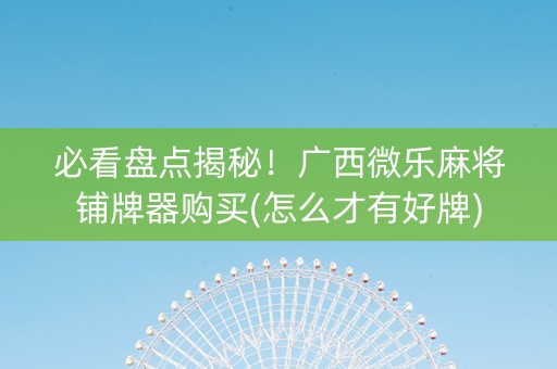 必看盘点揭秘！广西微乐麻将铺牌器购买(怎么才有好牌)
