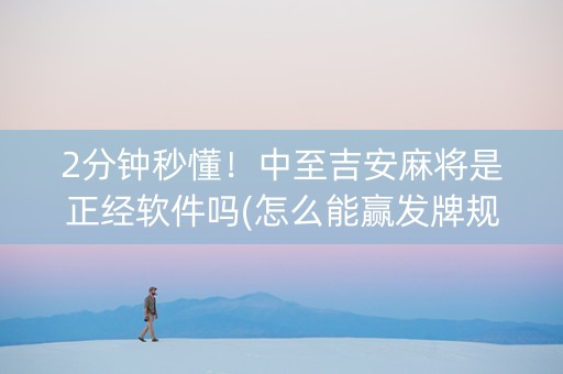 2分钟秒懂！中至吉安麻将是正经软件吗(怎么能赢发牌规律)