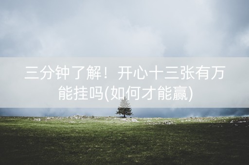 三分钟了解！开心十三张有万能挂吗(如何才能赢)