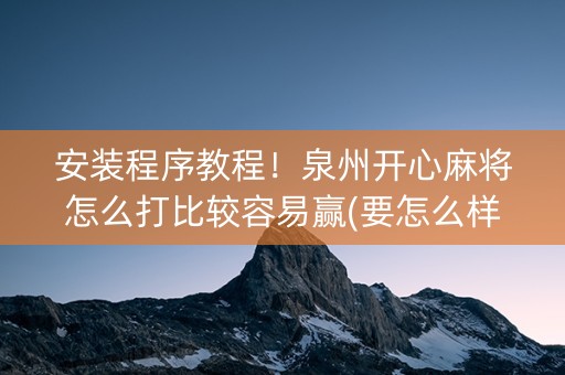 安装程序教程！泉州开心麻将怎么打比较容易赢(要怎么样拿到好牌)