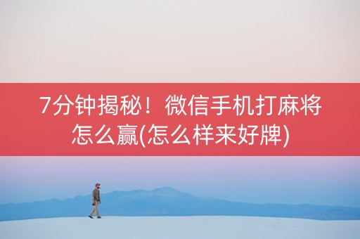 7分钟揭秘！微信手机打麻将怎么赢(怎么样来好牌)