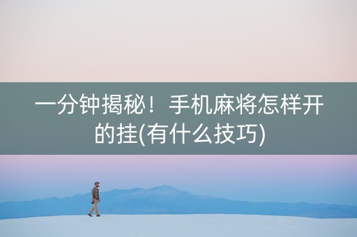一分钟揭秘！手机麻将怎样开的挂(有什么技巧)
