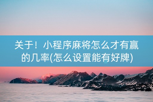 关于！小程序麻将怎么才有赢的几率(怎么设置能有好牌)