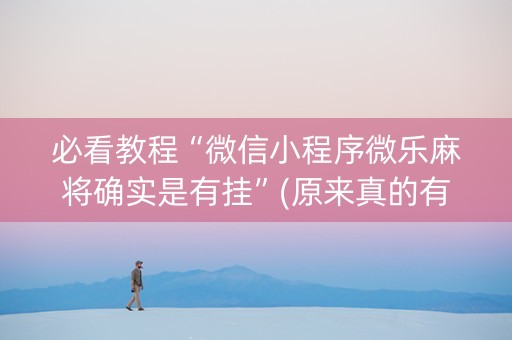 必看教程“微信小程序微乐麻将确实是有挂”(原来真的有挂)-抖音