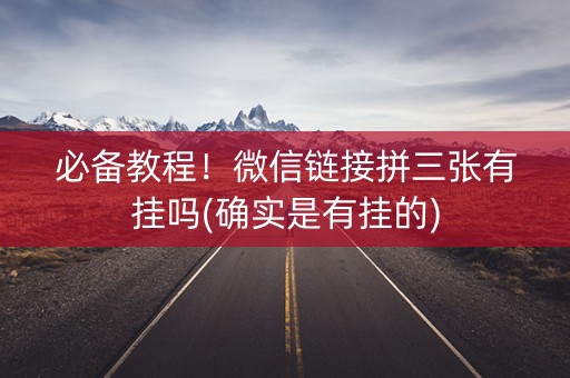 必备教程！微信链接拼三张有挂吗(确实是有挂的)