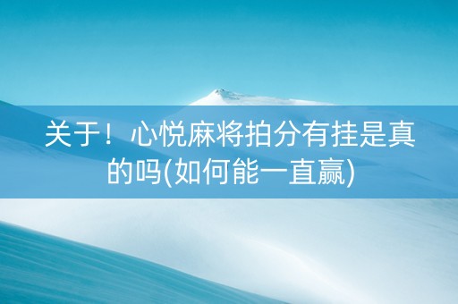 关于！心悦麻将拍分有挂是真的吗(如何能一直赢)