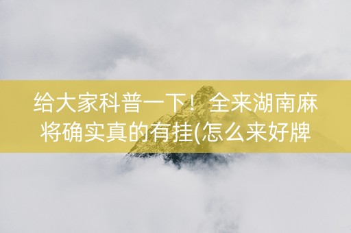 给大家科普一下！全来湖南麻将确实真的有挂(怎么来好牌)