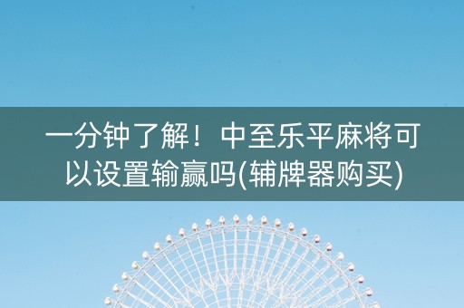 一分钟了解！中至乐平麻将可以设置输赢吗(辅牌器购买)