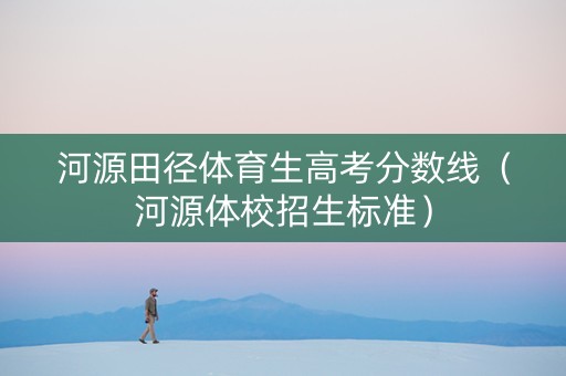 河源田径体育生高考分数线（河源体校招生标准）