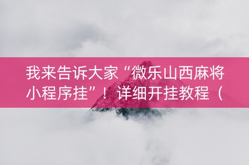我来告诉大家“微乐山西麻将小程序挂”！详细开挂教程（确实真的有挂)-抖音