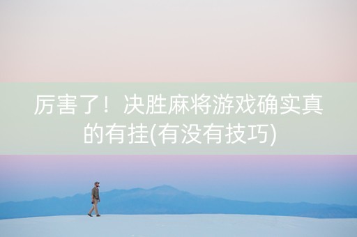 厉害了！决胜麻将游戏确实真的有挂(有没有技巧)