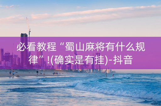 必看教程“蜀山麻将有什么规律”!(确实是有挂)-抖音