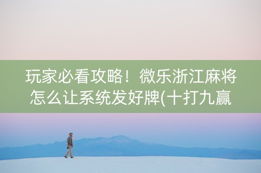 玩家必看攻略！微乐浙江麻将怎么让系统发好牌(十打九赢的打法)