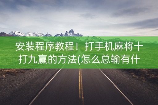 安装程序教程！打手机麻将十打九赢的方法(怎么总输有什么猫腻)