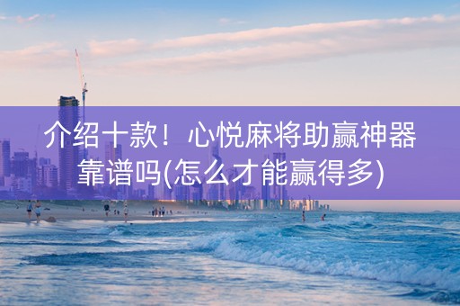 介绍十款！心悦麻将助赢神器靠谱吗(怎么才能赢得多)