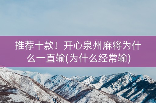 推荐十款！开心泉州麻将为什么一直输(为什么经常输)