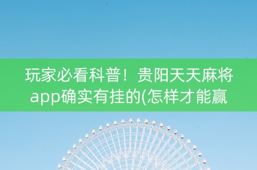 玩家必看科普！贵阳天天麻将app确实有挂的(怎样才能赢)
