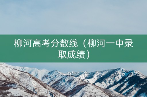 柳河高考分数线（柳河一中录取成绩）