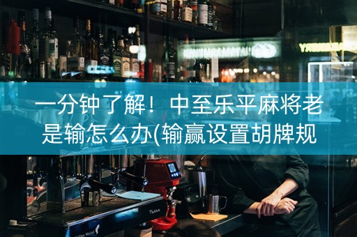 一分钟了解！中至乐平麻将老是输怎么办(输赢设置胡牌规律)