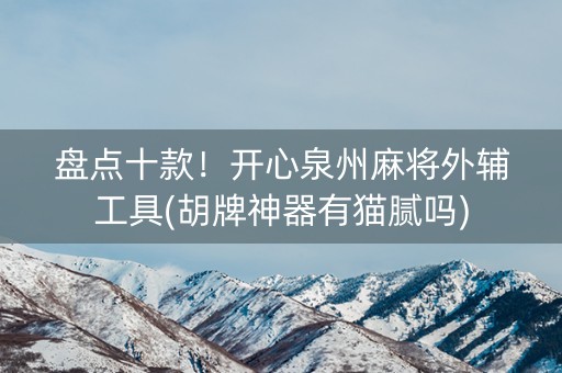 盘点十款！开心泉州麻将外辅工具(胡牌神器有猫腻吗)