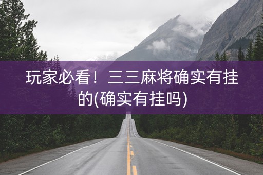 玩家必看！三三麻将确实有挂的(确实有挂吗)