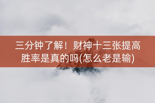 三分钟了解！财神十三张提高胜率是真的吗(怎么老是输)
