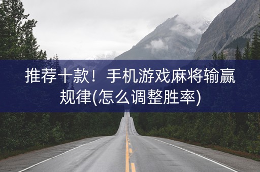 推荐十款！手机游戏麻将输赢规律(怎么调整胜率)