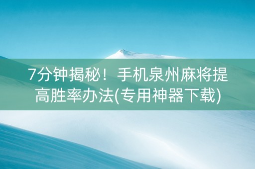 7分钟揭秘！手机泉州麻将提高胜率办法(专用神器下载)