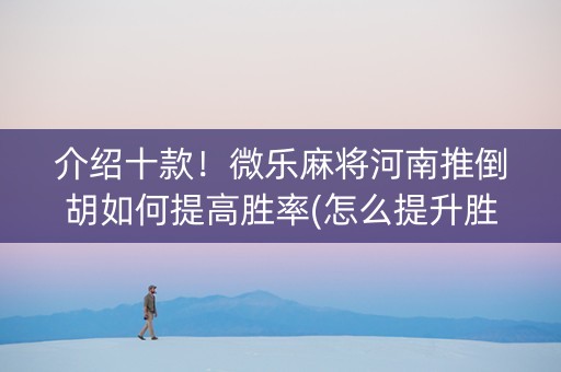 介绍十款！微乐麻将河南推倒胡如何提高胜率(怎么提升胜率)