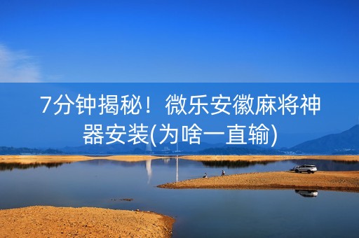 7分钟揭秘！微乐安徽麻将神器安装(为啥一直输)