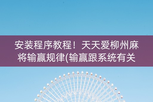 安装程序教程！天天爱柳州麻将输赢规律(输赢跟系统有关系吗)
